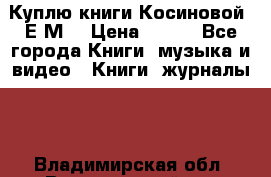 Куплю книги Косиновой  Е.М. › Цена ­ 500 - Все города Книги, музыка и видео » Книги, журналы   . Владимирская обл.,Вязниковский р-н